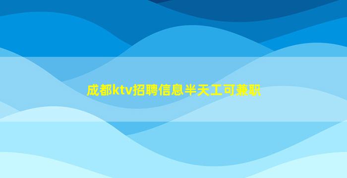 成都ktv招聘信息半天工可兼职